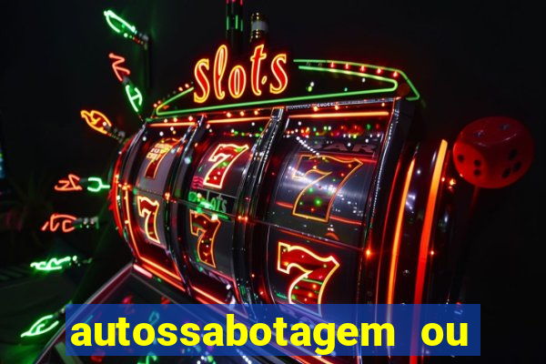 autossabotagem ou auto sabotagem